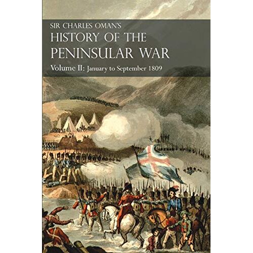 Oman, Charles William – Sir Charles Oman’s History of the Peninsular War Volume II: January To September 1809 From The Battle of Corunna to the end of The Talavera Campaign