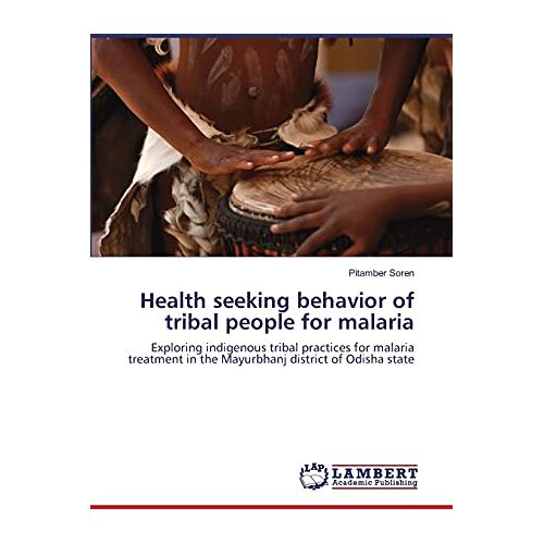 Pitamber Soren – Health seeking behavior of tribal people for malaria: Exploring indigenous tribal practices for malaria treatment in the Mayurbhanj district of Odisha state