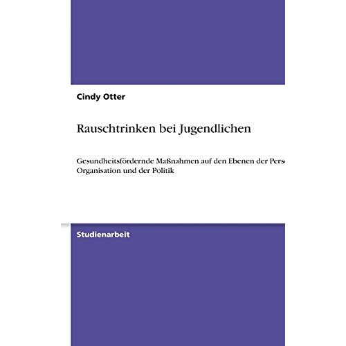 Cindy Otter – Rauschtrinken bei Jugendlichen: Gesundheitsfördernde Maßnahmen auf den Ebenen der Person, der Organisation und der Politik