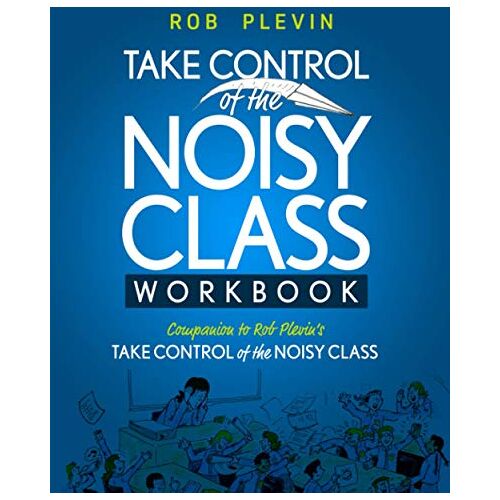 Rob Plevin – TAKE CONTROL of the NOISY CLASS Workbook: Learn, Practice and Apply the Needs Focused™ Classroom Management System