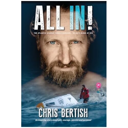 Chris Bertish – All In! The Atlantic Standup Paddle Crossing: The Atlantic Standup Paddle Crossing – 93 Days Alone at Sea