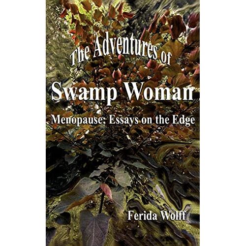 Ferida Wolff – The Adventures of Swamp Woman: Menopause – Essays on the Edge