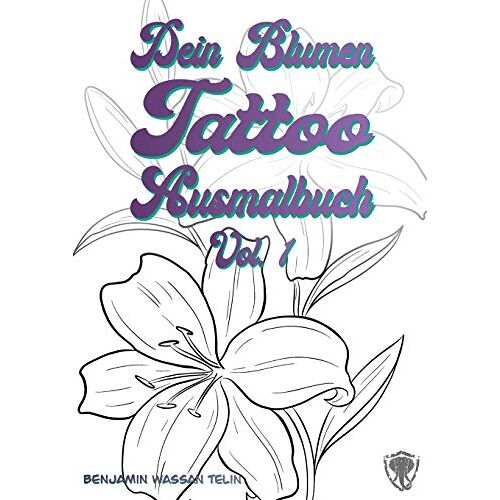 Telin, Benjamin Wassan - Dein Blumen Tattoo Ausmalbuch Vol.1: Dein Tattoo Ausmalbuch