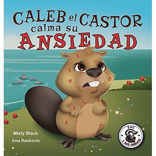 Misty Black – Caleb el Castor calma su ansiedad: Brave the Beaver Has the Worry Warts (Spanish Edition) (Zac y Sus Amigos, Band 3)