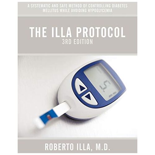 Illa, M.D. Roberto – The Illa Protocol 3rd Edition: A Systematic and Safe Method of Controlling Diabetes Mellitus While Avoiding Hypoglycemia