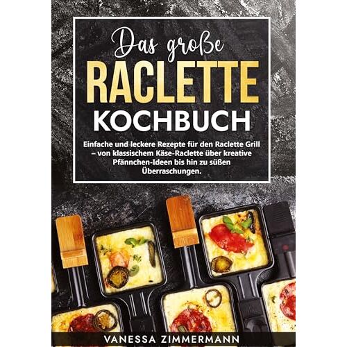 Vanessa Zimmermann – Das große Raclette Kochbuch: Einfache und leckere Rezepte für den Raclette Grill – von klassischem Käse-Raclette über kreative Pfännchen-Ideen bis hin zu süßen Überraschungen.
