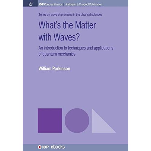 William Parkinson – What’s the Matter with Waves?: An Introduction to Techniques and Applications of Quantum Mechanics (Iop Concise Physics)