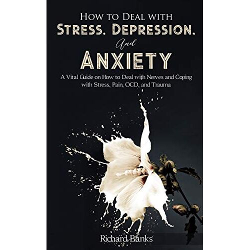 Richard Banks – How to Deal With Stress, Depression, and Anxiety: A Vital Guide on How to Deal with Nerves and Coping with Stress, Pain, OCD and Trauma