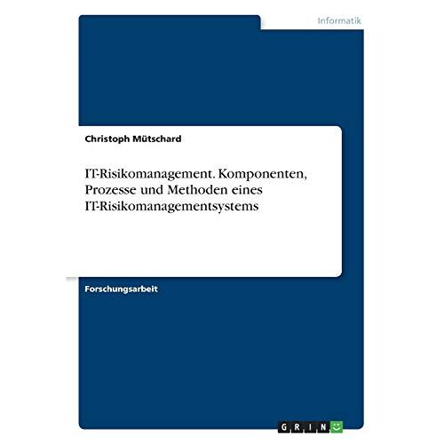 Christoph Mütschard – IT-Risikomanagement. Komponenten, Prozesse und Methoden eines IT-Risikomanagementsystems