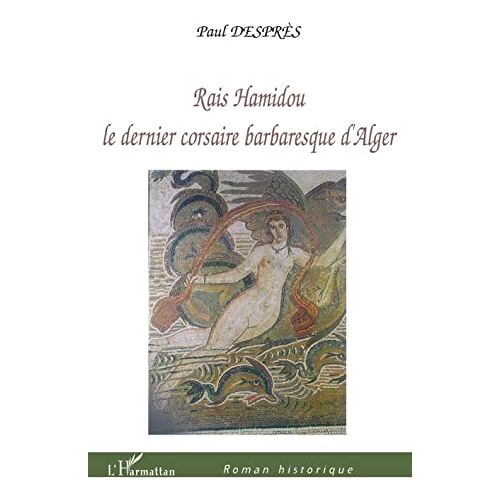 Paul Desprès – Rais Hamidou: Le dernier corsaire barbaresque d’Alger