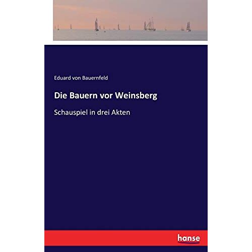 Bauernfeld, Eduard Von – Die Bauern vor Weinsberg: Schauspiel in drei Akten