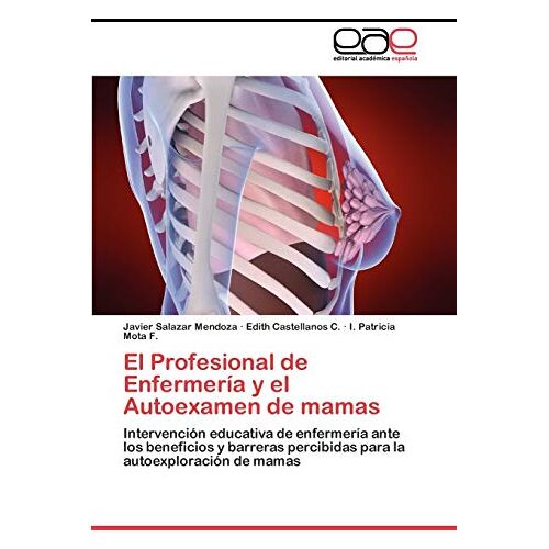 Javier Salazar Mendoza – El Profesional de Enfermería y el Autoexamen de mamas: Intervención educativa de enfermería ante los beneficios y barreras percibidas para la autoexploración de mamas