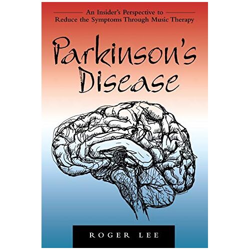 Roger Lee – Parkinson’s Disease: An Insider’s Perspective to Reduce the Symptoms Through Music Therapy