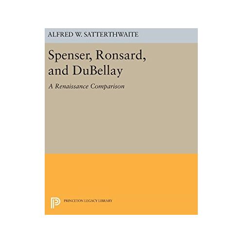 Satterthwaite, Alfred W. – Spenser, Ronsard, and DuBellay (Princeton Legacy Library)