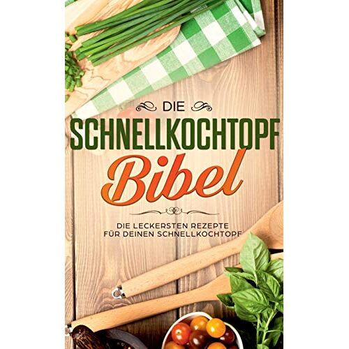 Sophie Lautenthal - Die Schnellkochtopf Bibel: Die leckersten Rezepte für deinen Schnellkochtopf
