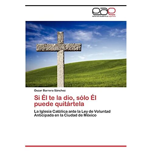 Oscar Barrera Sánchez – Si Él te la dio, sólo Él puede quitártela: La Iglesia Católica ante la Ley de Voluntad Anticipada en la Ciudad de México