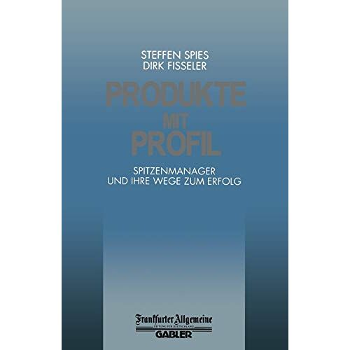 Dirk Fisseler - Produkte mit Profil: Spitzenmanager und Ihre Wege zum Erfolg (FAZ - Gabler Edition)