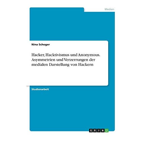 Nina Schoger – Hacker, Hacktivismus und Anonymous. Asymmetrien und Verzerrungen der medialen Darstellung von Hackern