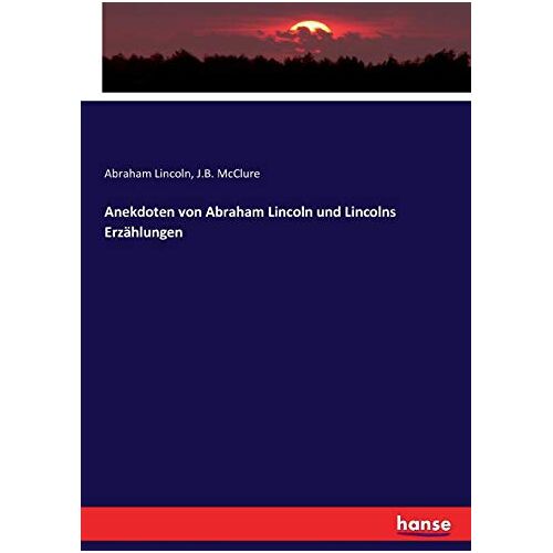 Lincoln, Abraham Lincoln - Anekdoten von Abraham Lincoln und Lincolns Erzählungen