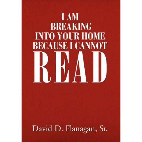 Flanagan, David D. Sr. – I Am Breaking Into Your Home Because I Cannot Read