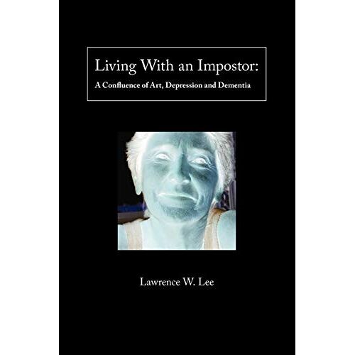 Lee, Lawrence W. – Living With An Impostor: A Confluence of Art, Depression and Dementia