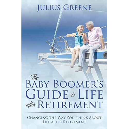 Julius Greene – The Baby Boomer’s Guide to Life after Retirement: Changing the Way You Think About Life after Retirement