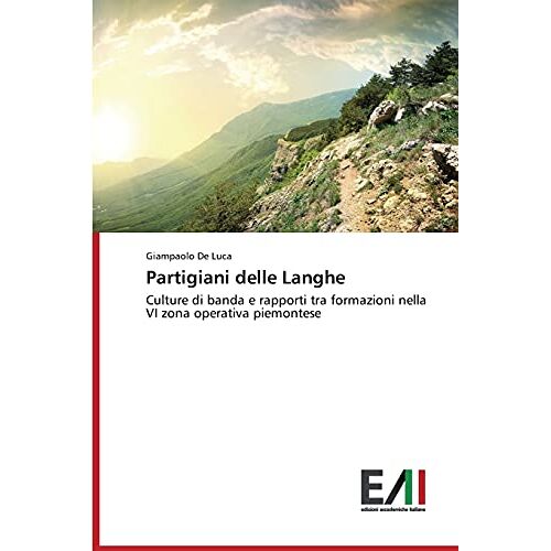 Giampaolo De Luca – Partigiani delle Langhe: Culture di banda e rapporti tra formazioni nella VI zona operativa piemontese