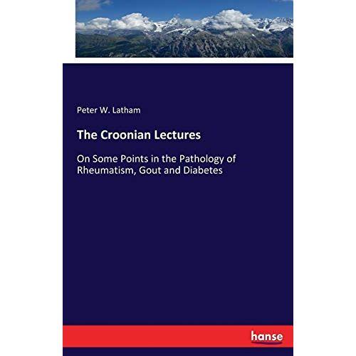 Latham, Peter W. Latham – The Croonian Lectures: On Some Points in the Pathology of Rheumatism, Gout and Diabetes