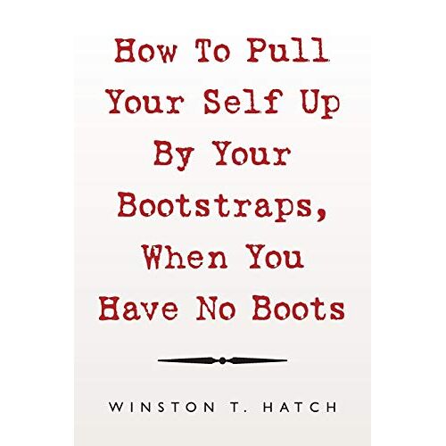 Winston Hatch - How To Pull Your Self Up By Your Bootstraps, When You Have No Boots