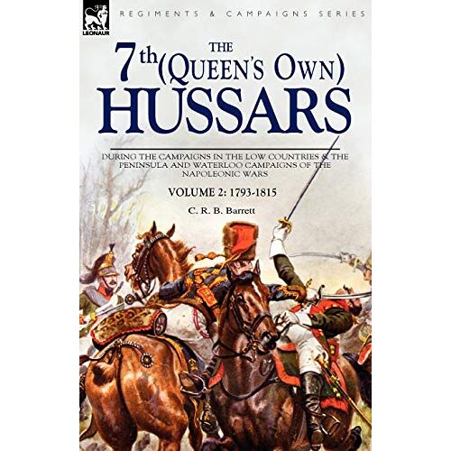 Barrett, C. R. B. – The 7th (Queens Own) Hussars: During the Campaigns in the Low Countries & the Peninsula and Waterloo Campaigns of the Napoleonic Wars Volume 2: 1793-1815