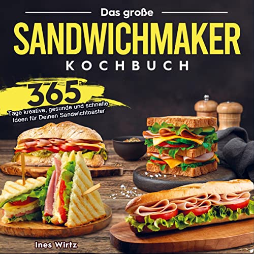 Ines Wirtz – Das große Sandwichmaker Kochbuch: 365 Tage kreative, gesunde und schnelle Ideen für Deinen Sandwichtoaster