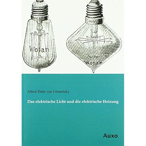 Urbanitzky, Alfred Ritter Von - Das elektrische Licht und die elektrische Heizung