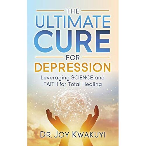 Kwakuyi, Dr. Joy – Ultimate Cure for Depression: Leveraging Science and Faith for Total Healing