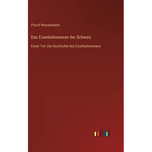 Placid Weissenbach - Das Eisenbahnwesen der Schweiz: Erster Teil: Die Geschichte des Eisenbahnwesens