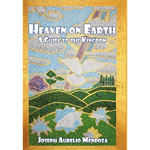 Mendoza, Joseph Aurelio – Heaven on Earth: A Guide to the Kingdom