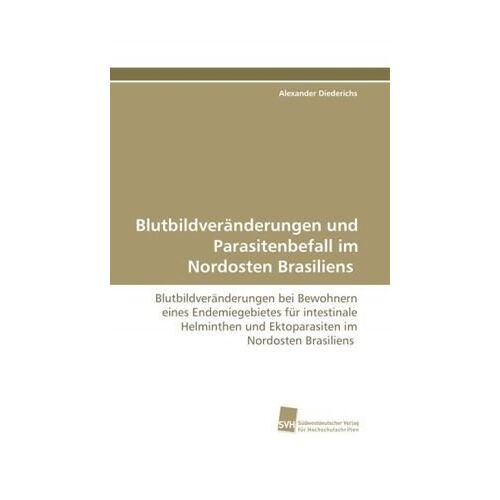 Alexander Diederichs – Blutbildveränderungen und Parasitenbefall im Nordosten Brasiliens: Blutbildveränderungen bei Bewohnern eines Endemiegebietes für intestinale Helminthen und Ektoparasiten im Nordosten Brasiliens