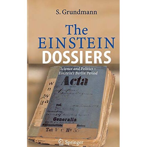 Siegfried Grundmann - The Einstein Dossiers: Science and Politics - Einstein's Berlin Period with an Appendix on Einstein's FBI File