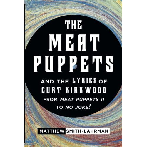 Matthew Smith-Lahrman - The Meat Puppets and the Lyrics of Curt Kirkwood from Meat Puppets II to No Joke!
