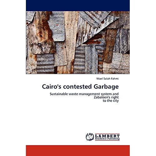 Fahmi, Wael Salah – Cairo’s contested Garbage: Sustainable waste management system and Zabaleen’s right to the city