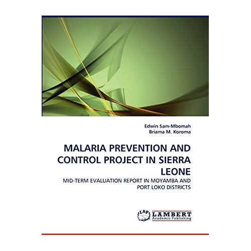 Edwin Sam-Mbomah – MALARIA PREVENTION AND CONTROL PROJECT IN SIERRA LEONE: MID-TERM EVALUATION REPORT IN MOYAMBA AND PORT LOKO DISTRICTS