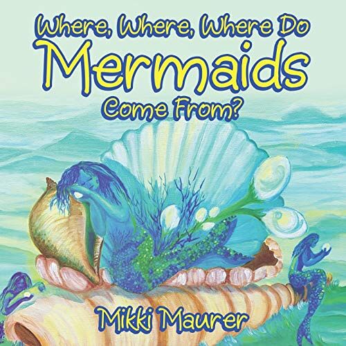 Mikki Maurer – Where, Where, Where Do Mermaids Come From?