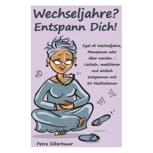 Petra Silberbauer – Wechseljahre? Entspann Dich!: Egal ob Wechseljahre, Menopause oder älter werden – Lächeln, meditieren und einfach entspannen mit 30 Meditationen