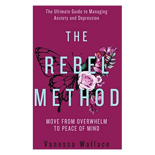 Vanessa Wallace – The Rebel Method: The Ultimate Guide to Managing Anxiety and Depression