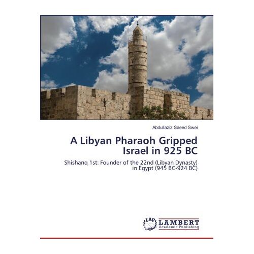 Swei, Abdullaziz Saeed – A Libyan Pharaoh Gripped Israel in 925 BC: Shishanq 1st: Founder of the 22nd (Libyan Dynasty) in Egypt (945 BC-924 BC)