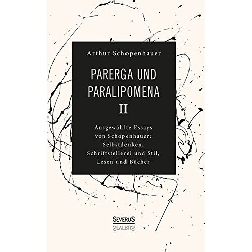 Arthur Schopenhauer – Parerga und Paralipomena II: Ausgewählte Essays von Schopenhauer: Selbstdenken, Schrifstellerei und Stil, Lesen und Bücher