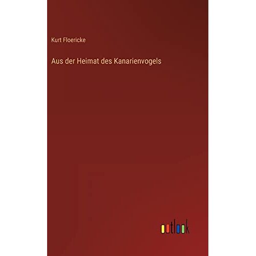 Kurt Floericke - Aus der Heimat des Kanarienvogels