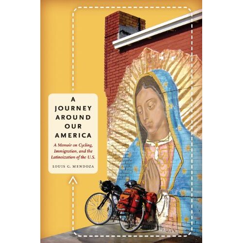 Mendoza, Louis G. – A Journey Around Our America: A Memoir on Cycling, Immigration, and the Latinoization of the U.S. (William & Bettye Nowlin Series)