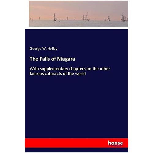 Holley, George W. – The Falls of Niagara: With supplementary chapters on the other famous cataracts of the world