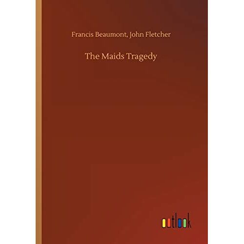Beaumont, Francis Fletcher – The Maids Tragedy