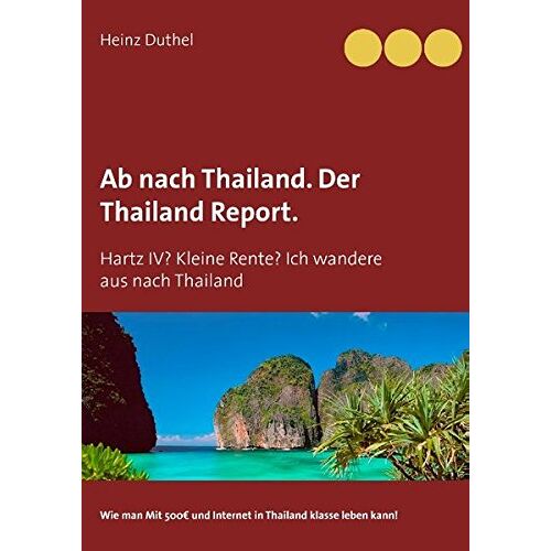 Heinz Duthel - Ab nach Thailand. Der Thailand Report.: Hartz IV? Kleine Rente? Ich wandere aus nach Thailand